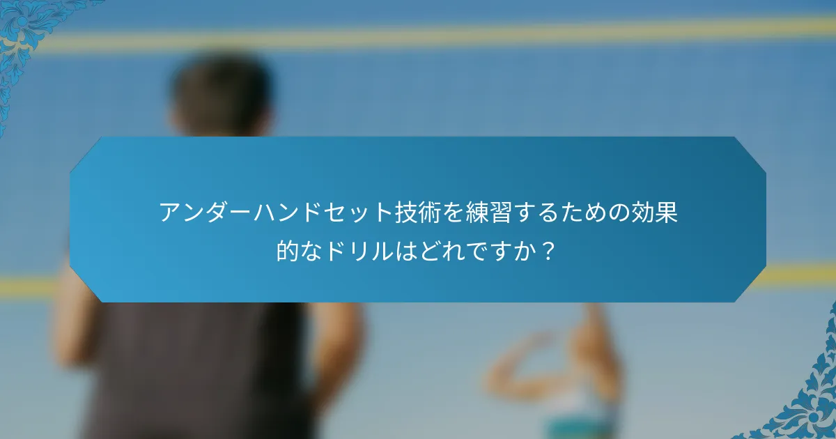 アンダーハンドセット技術を練習するための効果的なドリルはどれですか？