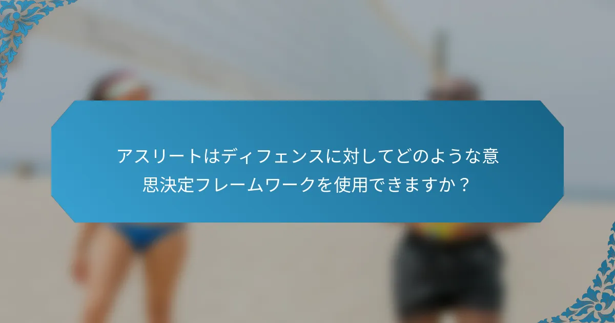 アスリートはディフェンスに対してどのような意思決定フレームワークを使用できますか？