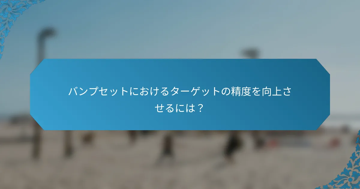 バンプセットにおけるターゲットの精度を向上させるには？