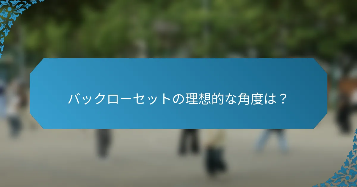 バックローセットの理想的な角度は？