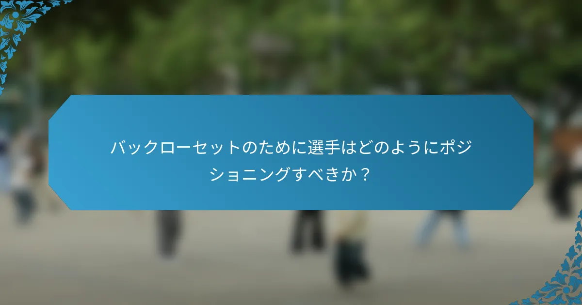 バックローセットのために選手はどのようにポジショニングすべきか？