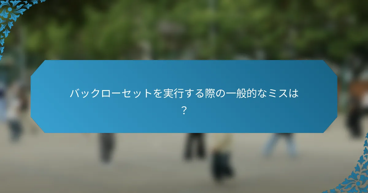バックローセットを実行する際の一般的なミスは？