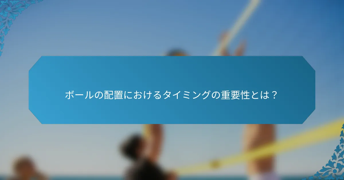 ボールの配置におけるタイミングの重要性とは？