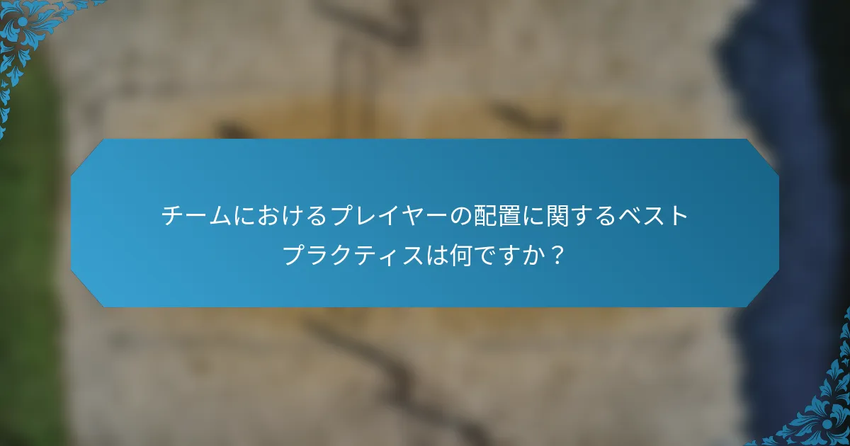 チームにおけるプレイヤーの配置に関するベストプラクティスは何ですか？