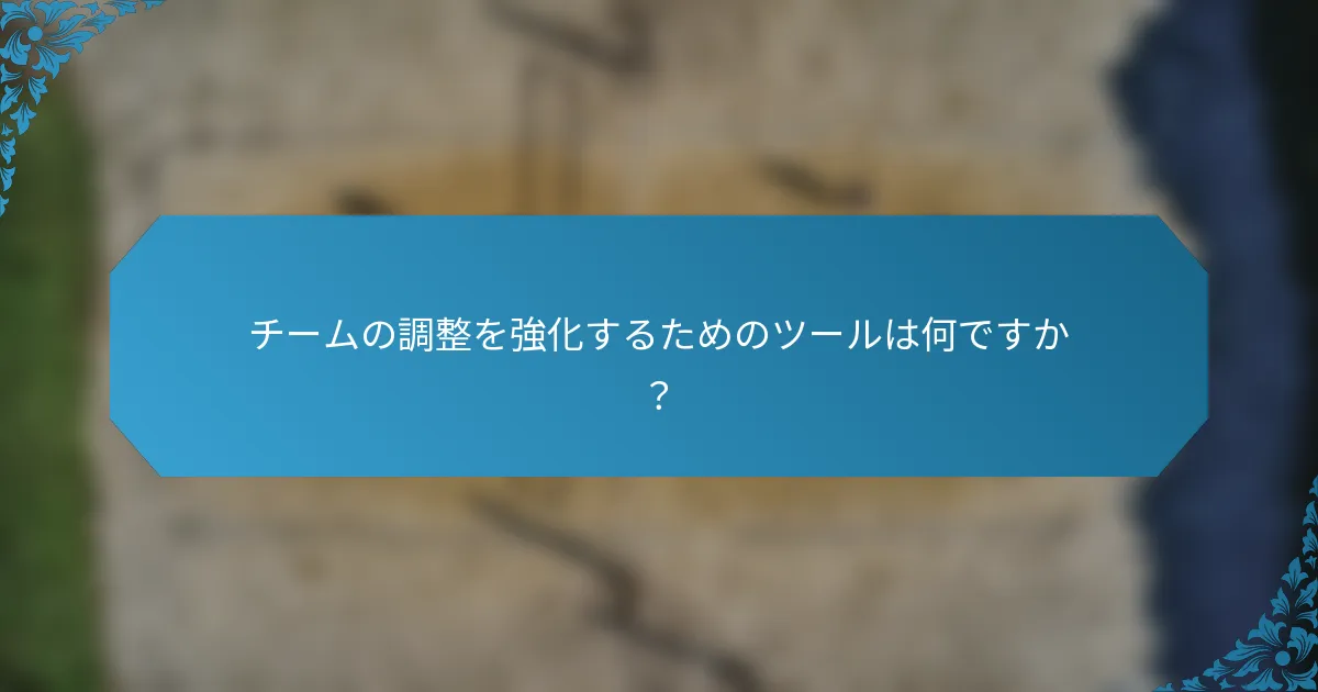チームの調整を強化するためのツールは何ですか？