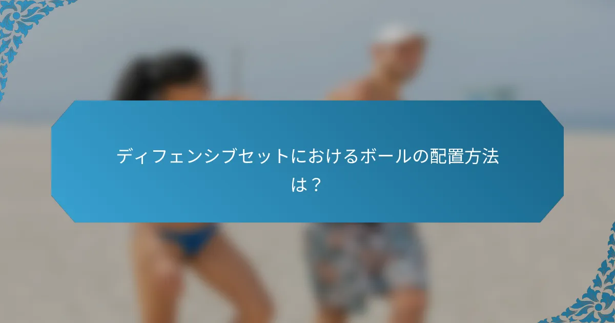 ディフェンシブセットにおけるボールの配置方法は？