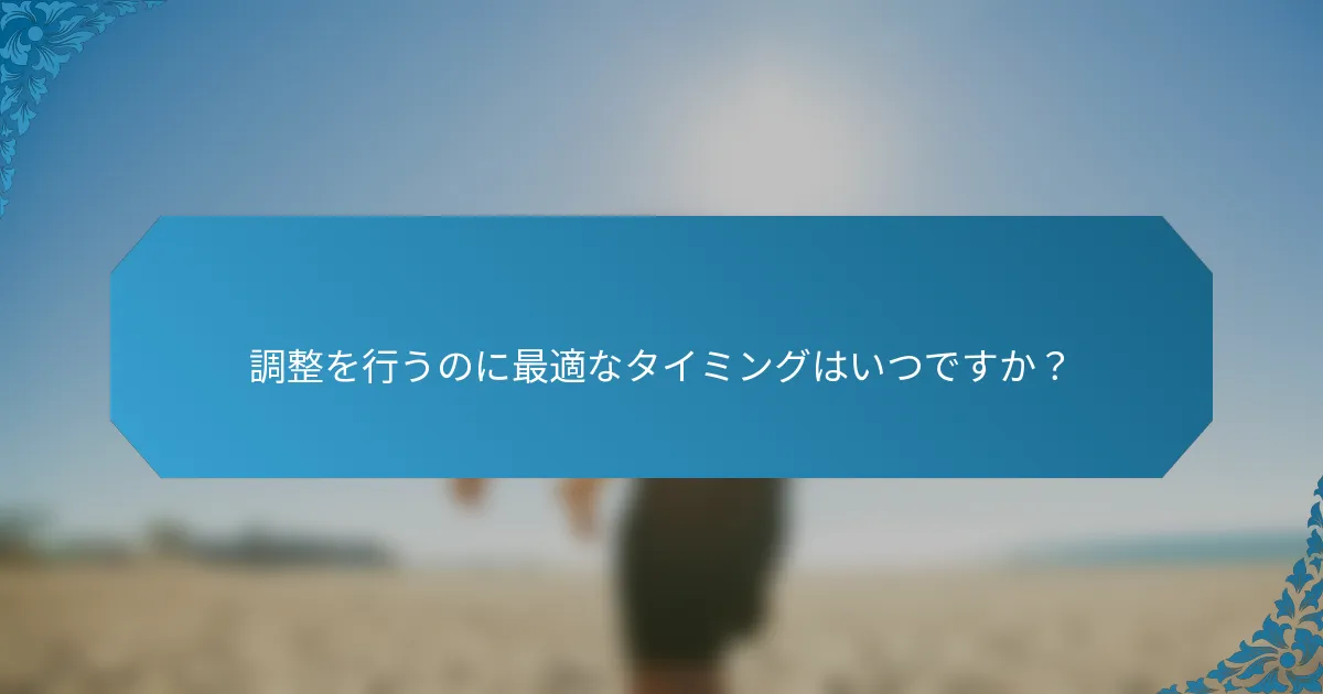 調整を行うのに最適なタイミングはいつですか？