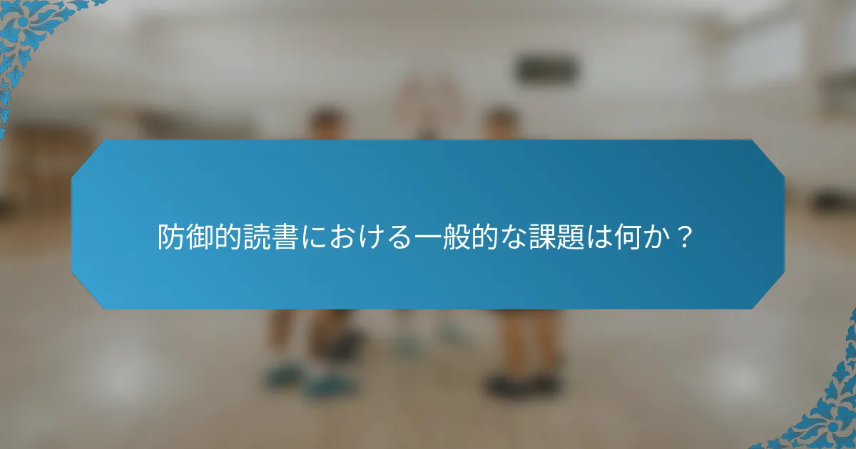 防御的読書における一般的な課題は何か？