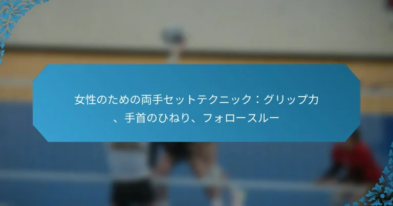 女性のための両手セットテクニック：グリップ力、手首のひねり、フォロースルー