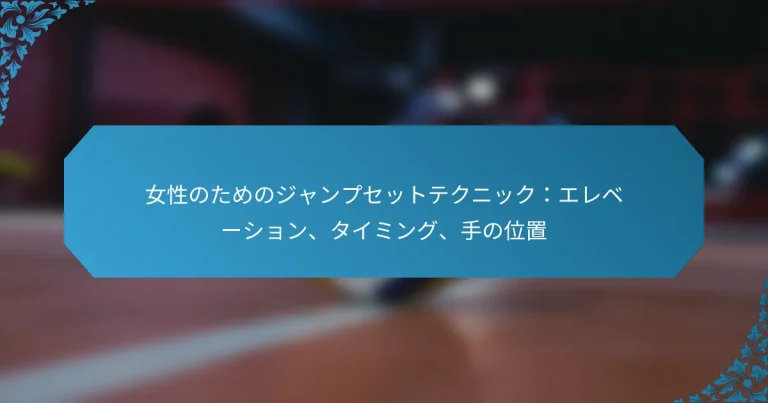 女性のためのジャンプセットテクニック：エレベーション、タイミング、手の位置