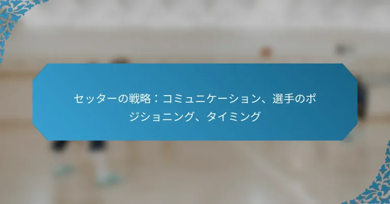 セッターの戦略：コミュニケーション、選手のポジショニング、タイミング