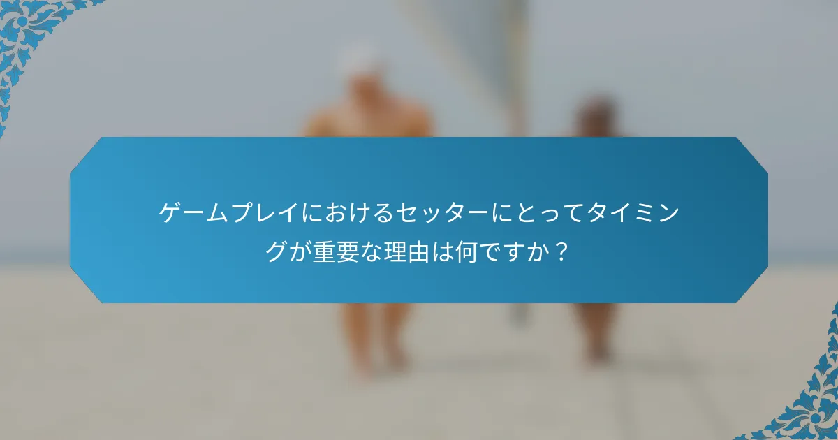 ゲームプレイにおけるセッターにとってタイミングが重要な理由は何ですか？