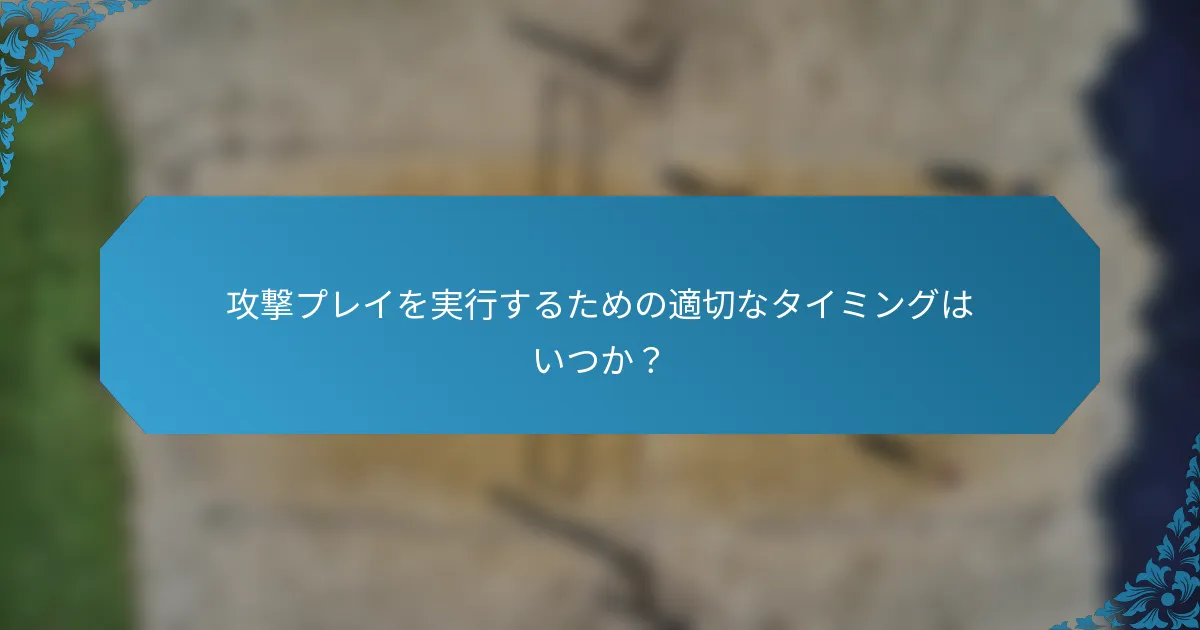 攻撃プレイを実行するための適切なタイミングはいつか？