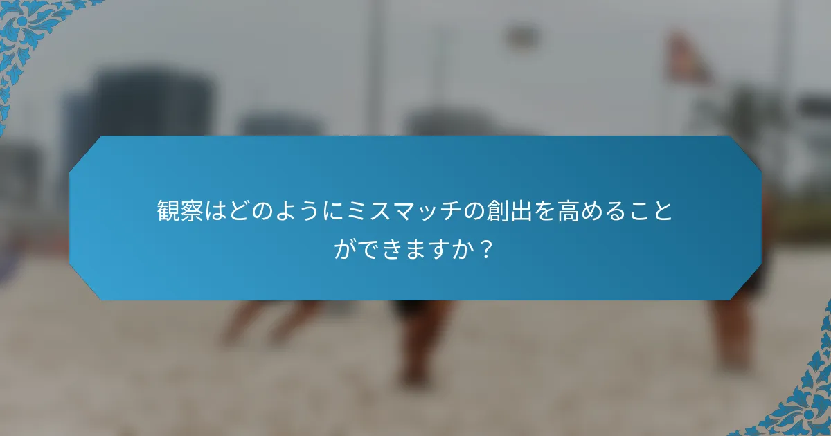 観察はどのようにミスマッチの創出を高めることができますか？