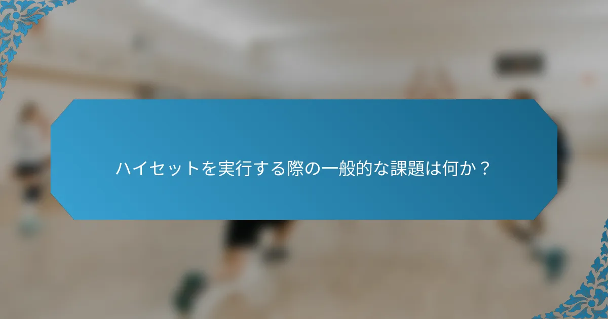 ハイセットを実行する際の一般的な課題は何か？