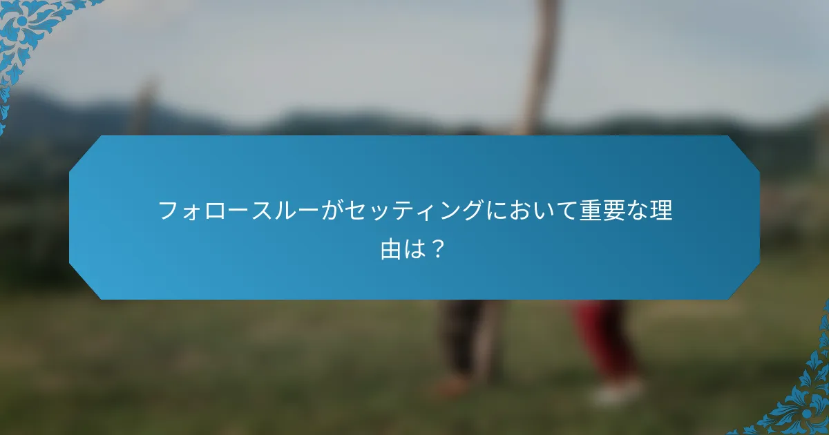 フォロースルーがセッティングにおいて重要な理由は？
