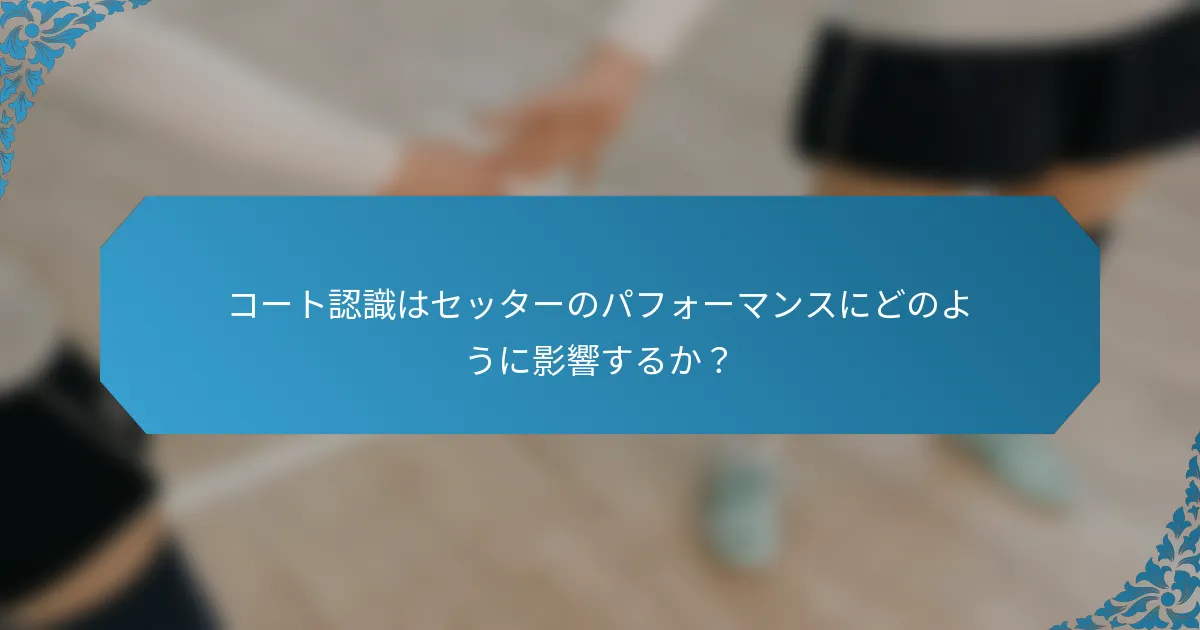 コート認識はセッターのパフォーマンスにどのように影響するか？