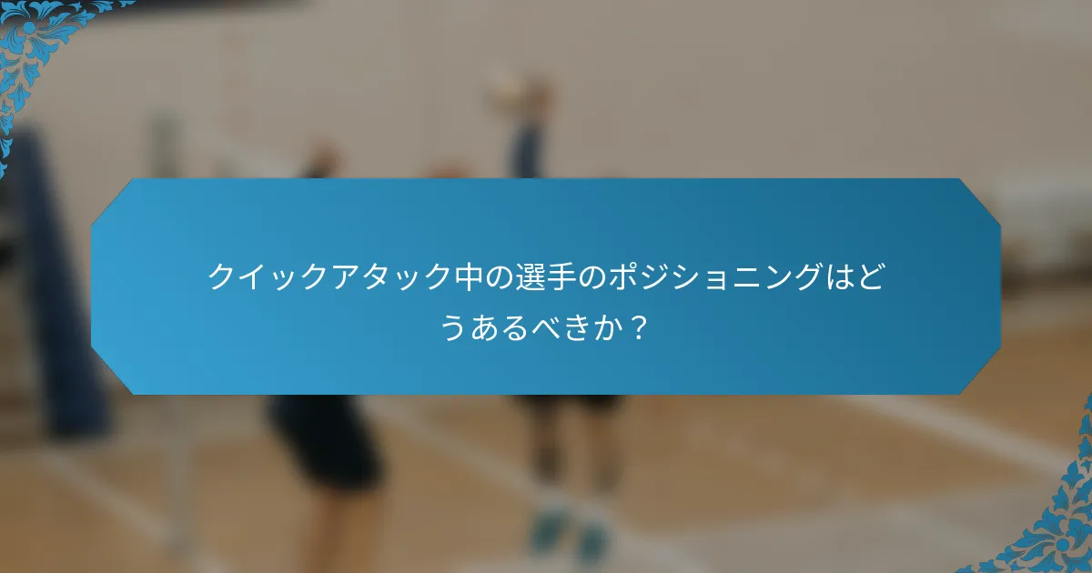クイックアタック中の選手のポジショニングはどうあるべきか？