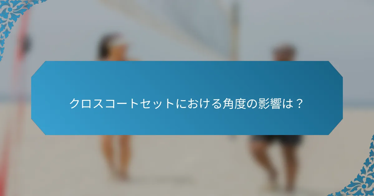 クロスコートセットにおける角度の影響は？