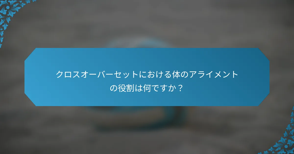 クロスオーバーセットにおける体のアライメントの役割は何ですか？