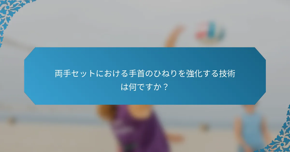 両手セットにおける手首のひねりを強化する技術は何ですか？