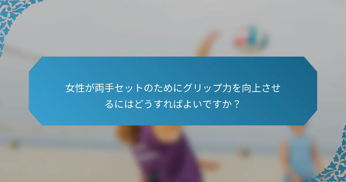 女性が両手セットのためにグリップ力を向上させるにはどうすればよいですか？