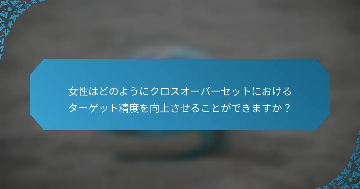 女性はどのようにクロスオーバーセットにおけるターゲット精度を向上させることができますか？