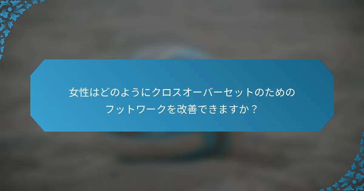 女性はどのようにクロスオーバーセットのためのフットワークを改善できますか？