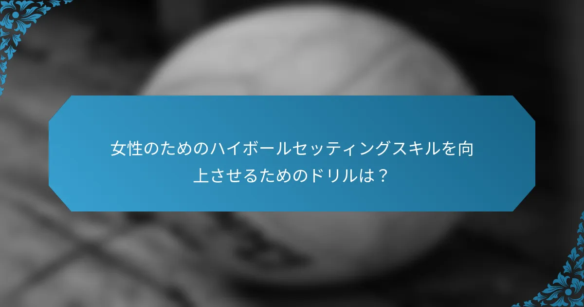 女性のためのハイボールセッティングスキルを向上させるためのドリルは？