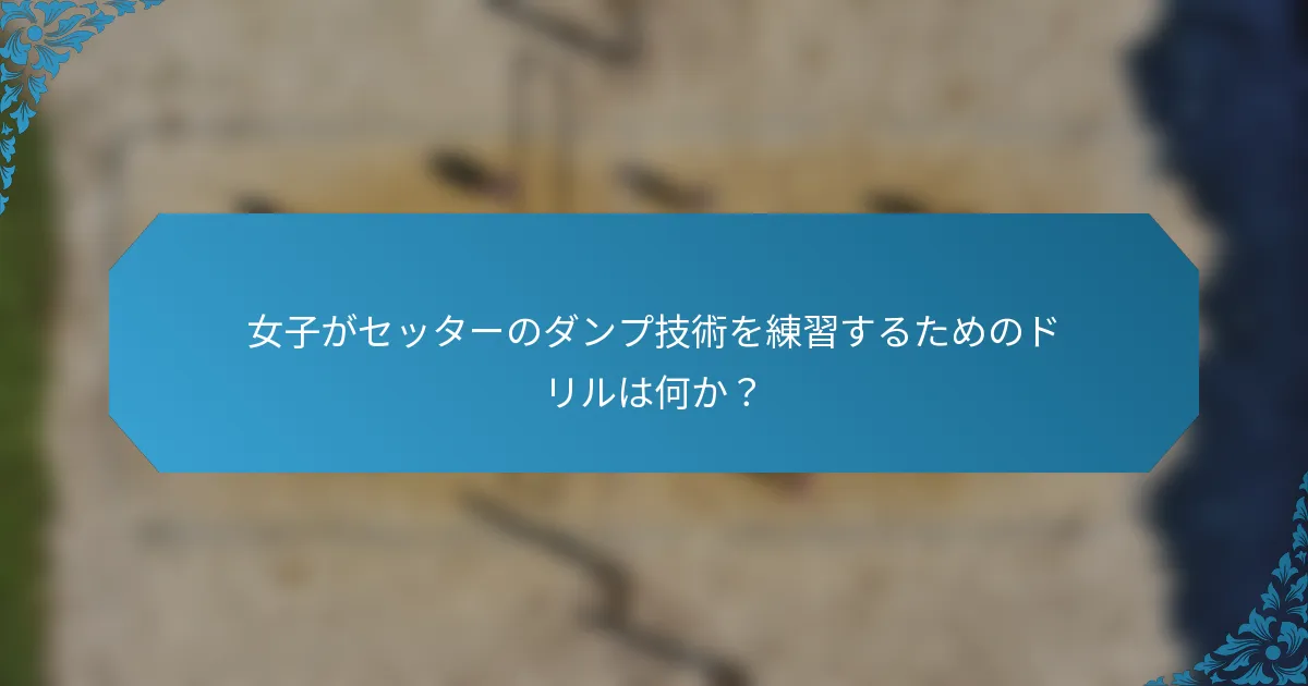 女子がセッターのダンプ技術を練習するためのドリルは何か？