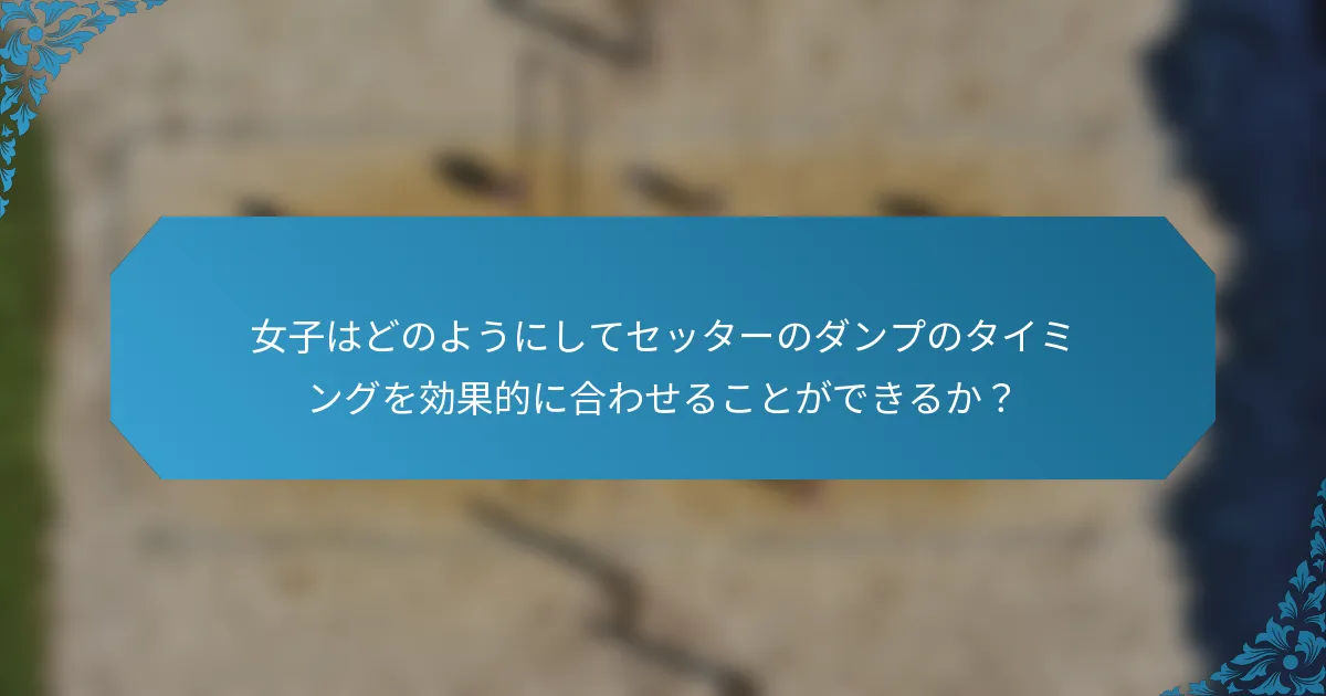 女子はどのようにしてセッターのダンプのタイミングを効果的に合わせることができるか？