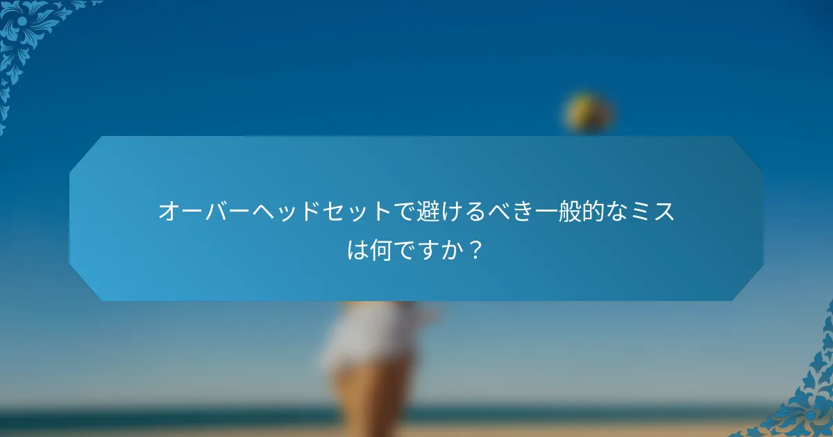 オーバーヘッドセットで避けるべき一般的なミスは何ですか？