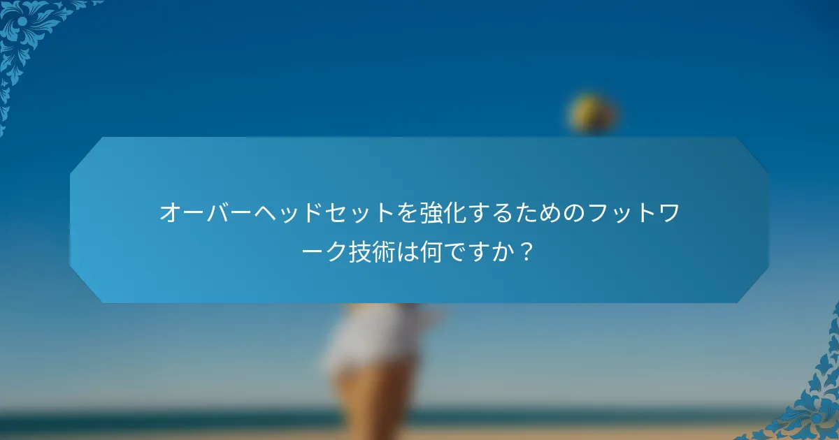 オーバーヘッドセットを強化するためのフットワーク技術は何ですか？