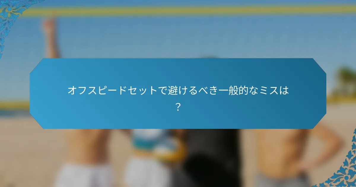 オフスピードセットで避けるべき一般的なミスは？