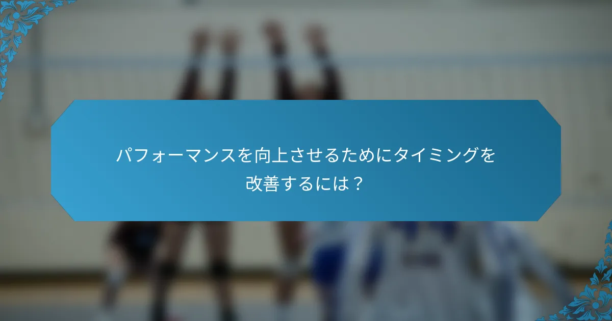 パフォーマンスを向上させるためにタイミングを改善するには？