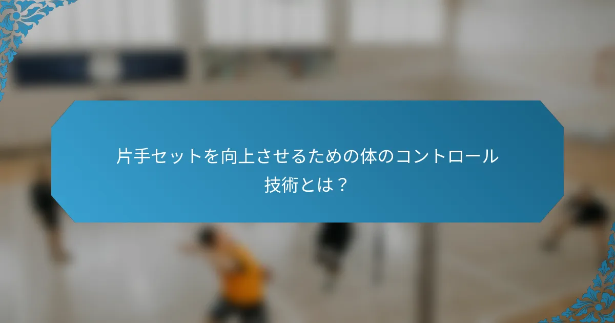 片手セットを向上させるための体のコントロール技術とは？