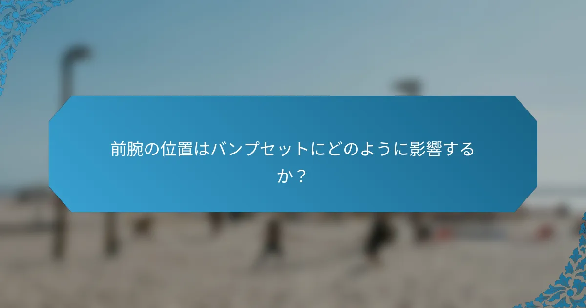 前腕の位置はバンプセットにどのように影響するか？