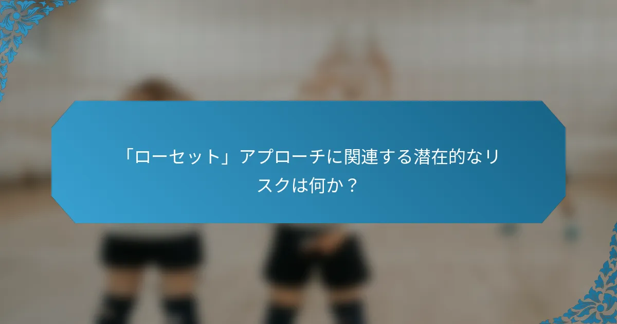「ローセット」アプローチに関連する潜在的なリスクは何か？