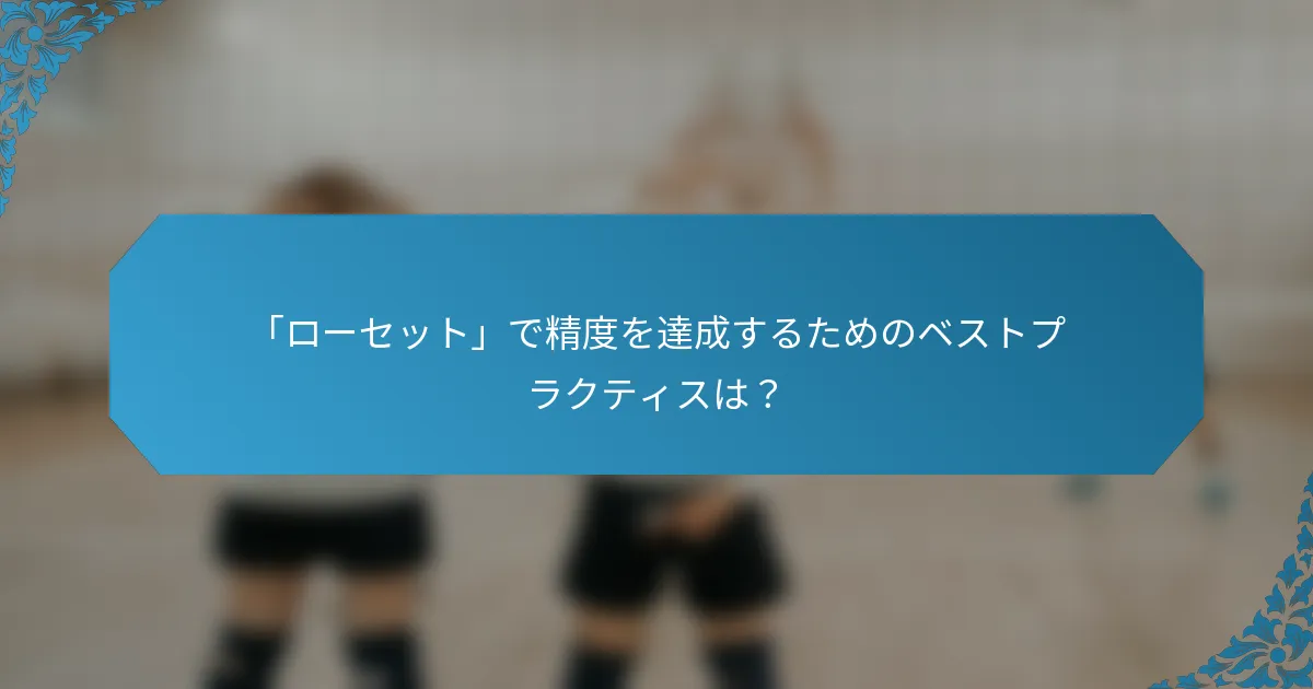 「ローセット」で精度を達成するためのベストプラクティスは？
