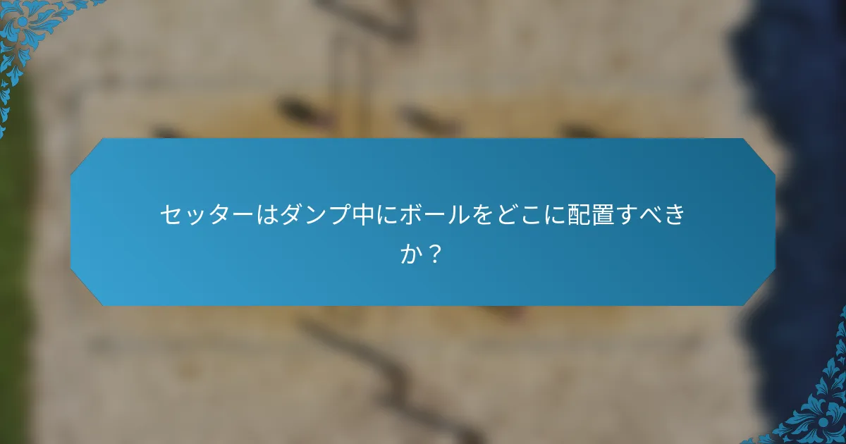 セッターはダンプ中にボールをどこに配置すべきか？