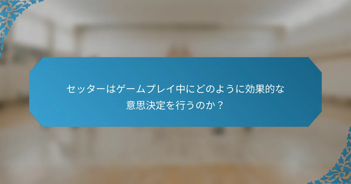 セッターはゲームプレイ中にどのように効果的な意思決定を行うのか？