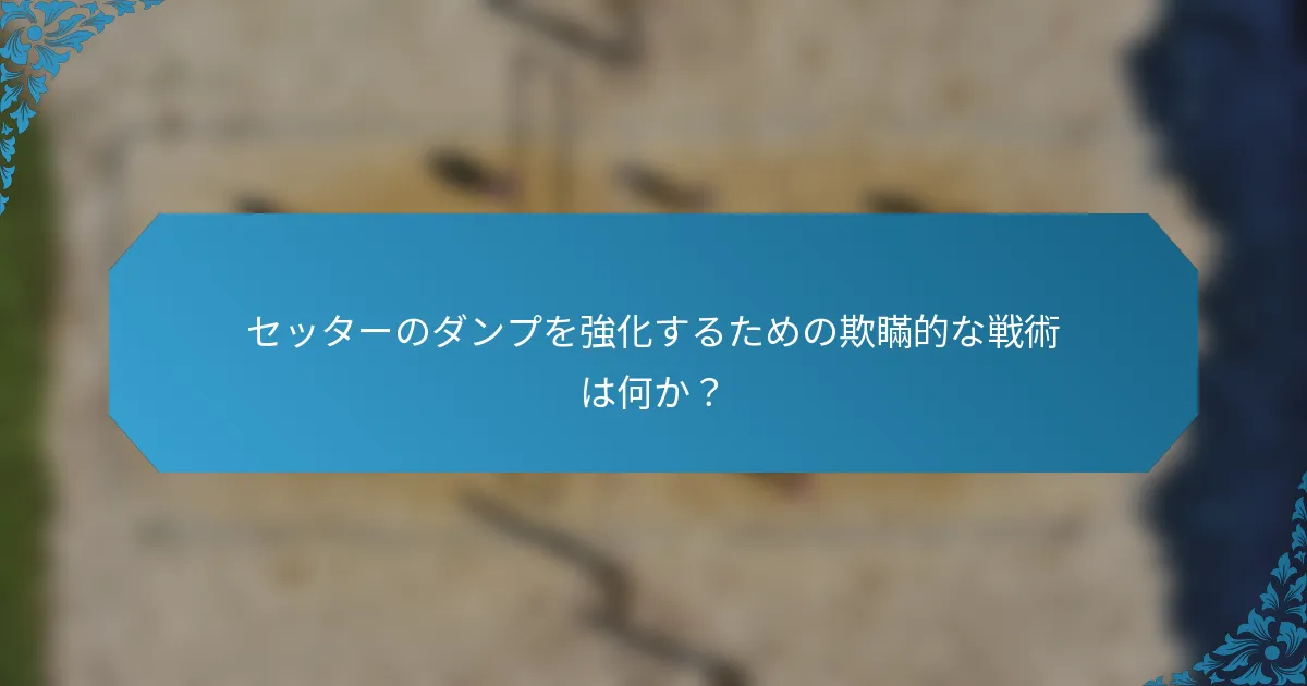 セッターのダンプを強化するための欺瞞的な戦術は何か？