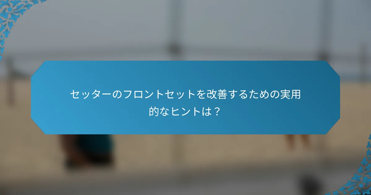 セッターのフロントセットを改善するための実用的なヒントは？