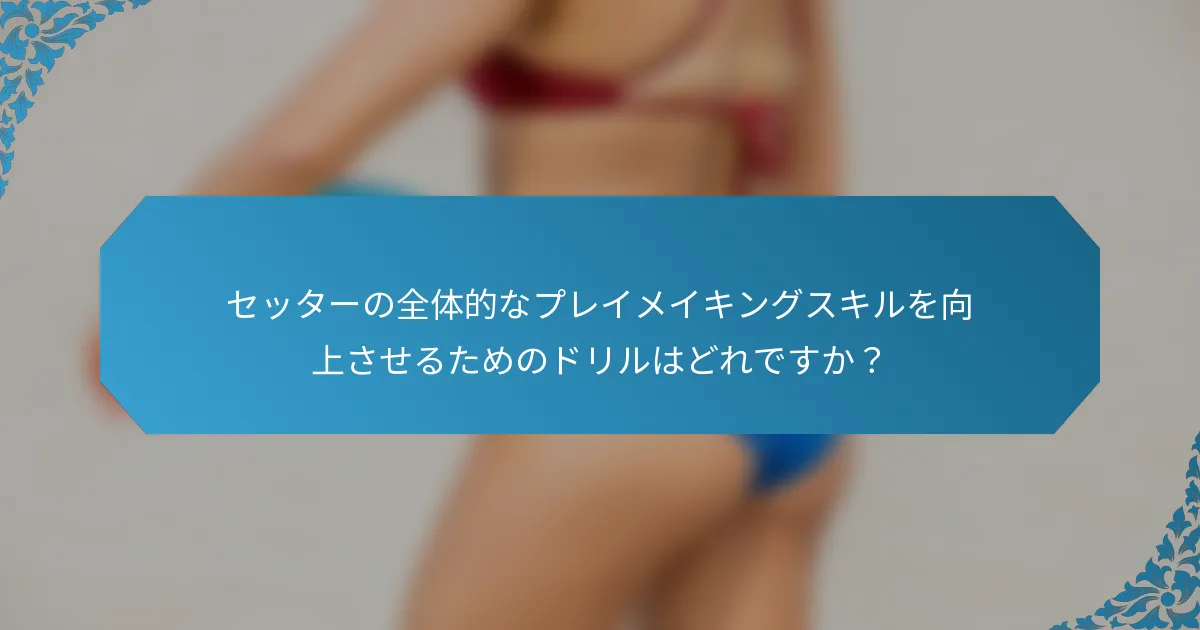 セッターの全体的なプレイメイキングスキルを向上させるためのドリルはどれですか？