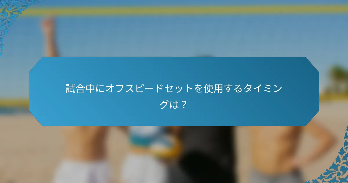 試合中にオフスピードセットを使用するタイミングは？