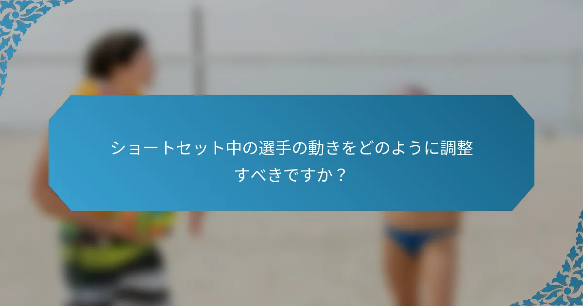 ショートセット中の選手の動きをどのように調整すべきですか？