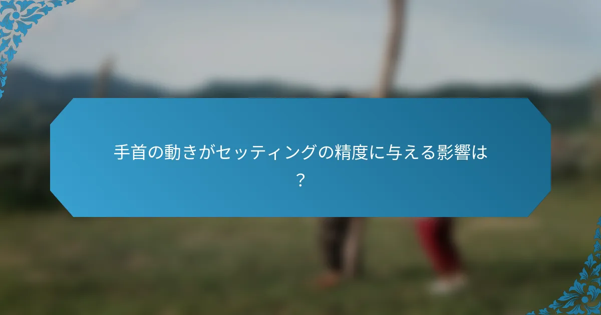 手首の動きがセッティングの精度に与える影響は？