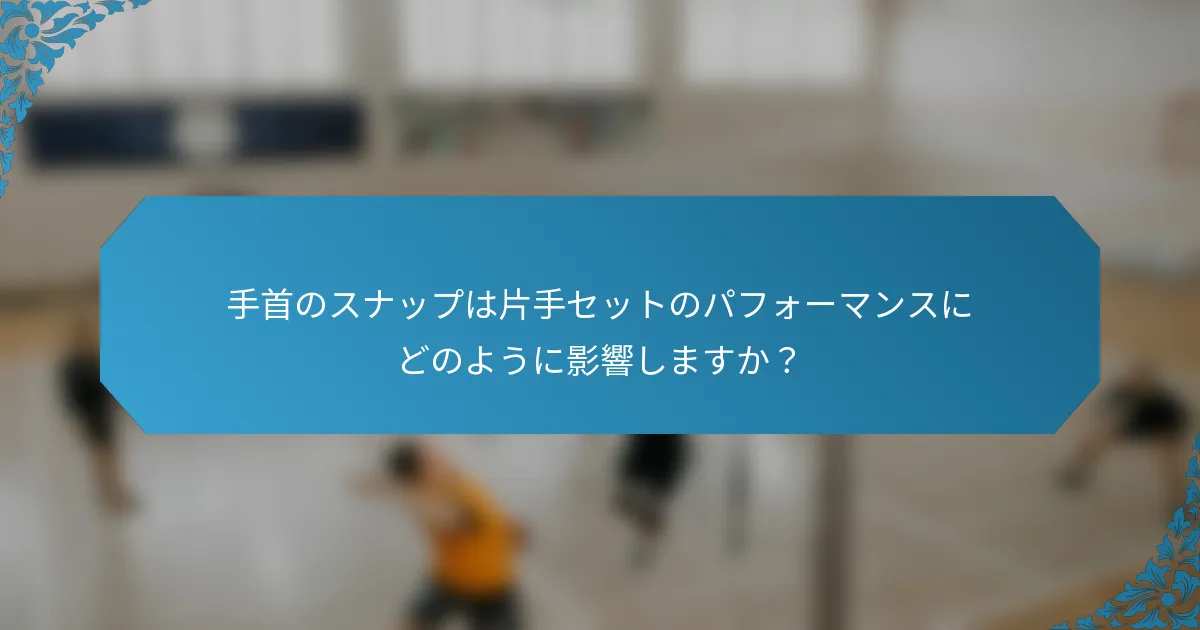 手首のスナップは片手セットのパフォーマンスにどのように影響しますか？