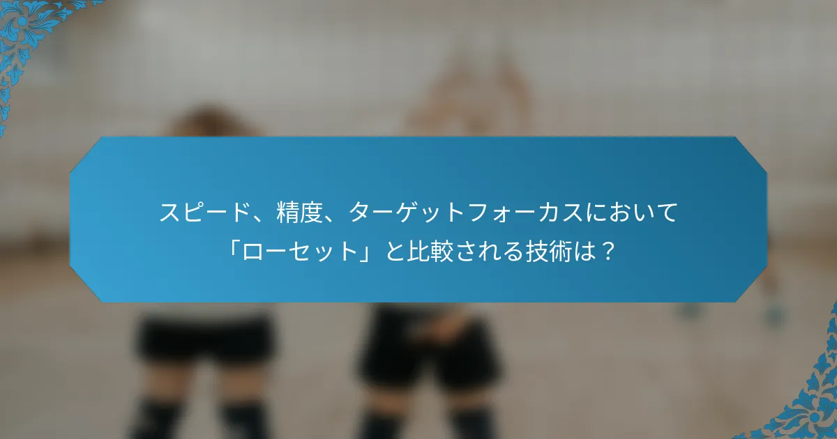 スピード、精度、ターゲットフォーカスにおいて「ローセット」と比較される技術は？