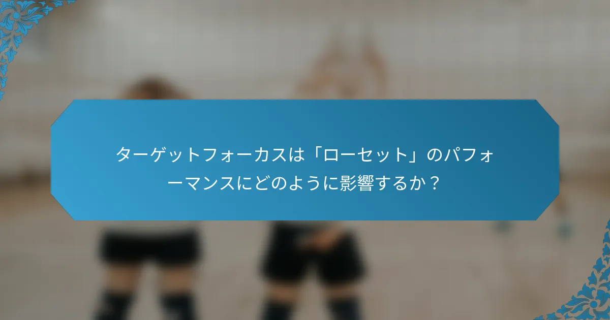 ターゲットフォーカスは「ローセット」のパフォーマンスにどのように影響するか？